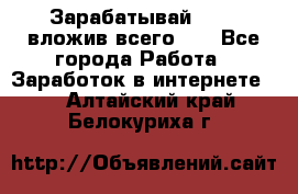 Зарабатывай 1000$ вложив всего 1$ - Все города Работа » Заработок в интернете   . Алтайский край,Белокуриха г.